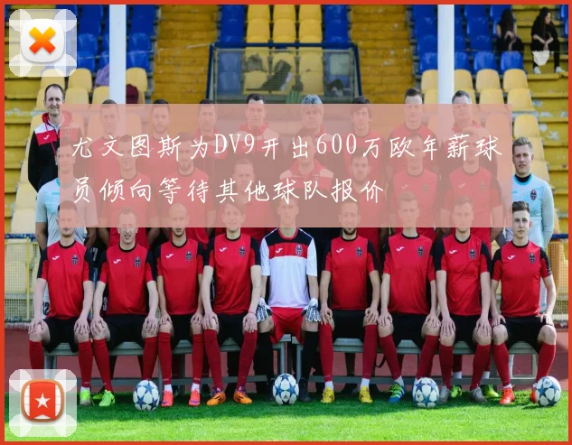 尤文图斯为DV9开出600万欧年薪球员倾向等待其他球队报价