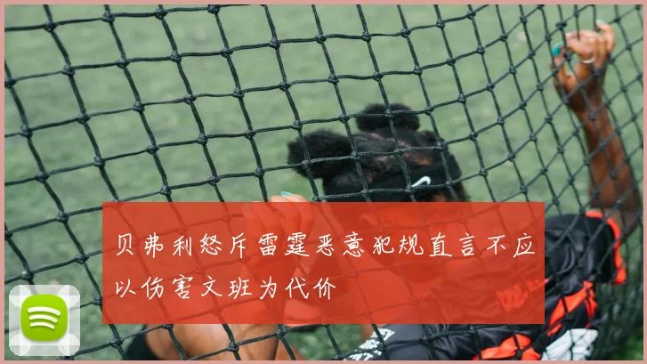 贝弗利怒斥雷霆恶意犯规直言不应以伤害文班为代价