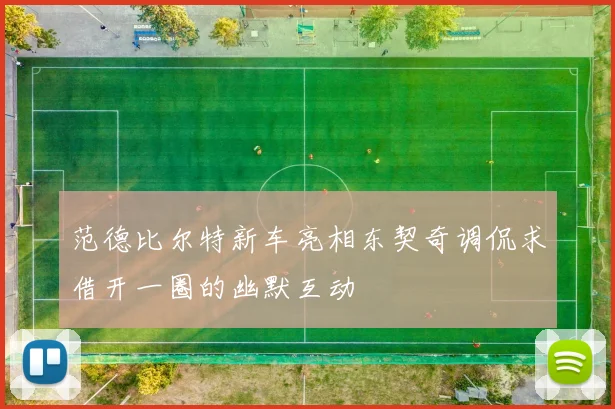 范德比尔特新车亮相东契奇调侃求借开一圈的幽默互动