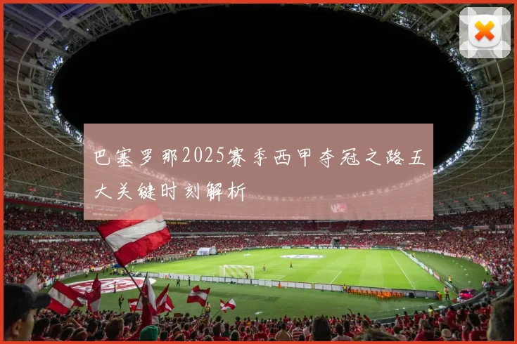 巴塞罗那2025赛季西甲夺冠之路五大关键时刻解析
